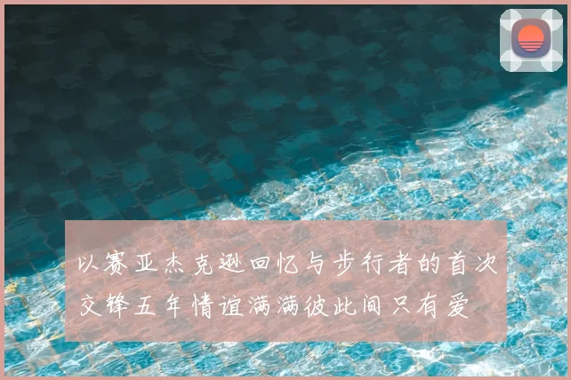 以赛亚杰克逊回忆与步行者的首次交锋五年情谊满满彼此间只有爱