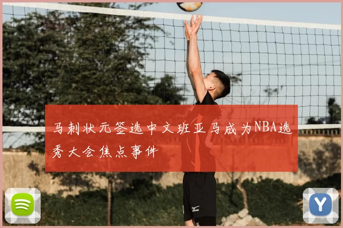 马刺状元签选中文班亚马成为NBA选秀大会焦点事件
