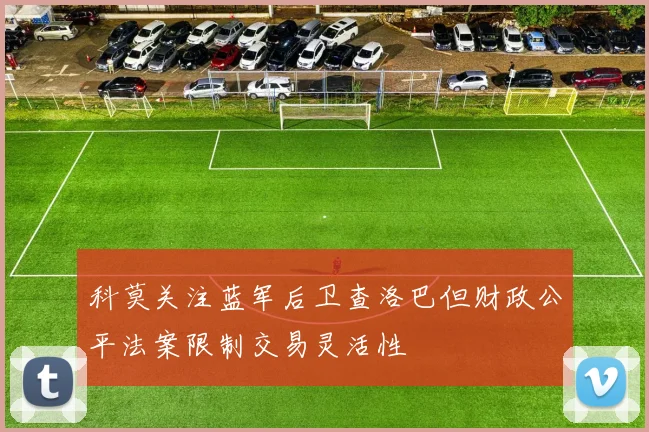 科莫关注蓝军后卫查洛巴但财政公平法案限制交易灵活性