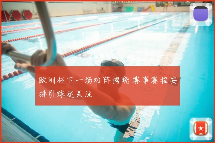 欧洲杯下一场对阵揭晓 赛事赛程安排引球迷关注