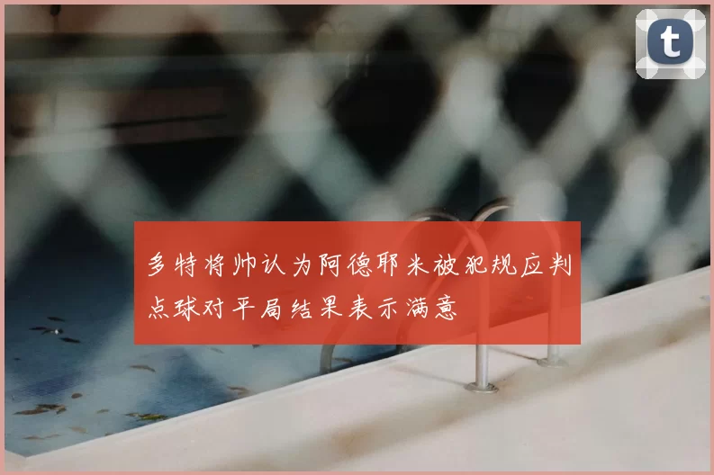 多特将帅认为阿德耶米被犯规应判点球对平局结果表示满意