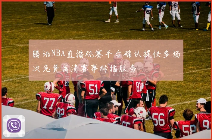 腾讯NBA直播观赛平台确认提供多场次免费高清赛事转播服务