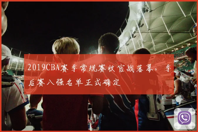 2019CBA赛季常规赛收官战落幕，季后赛八强名单正式确定