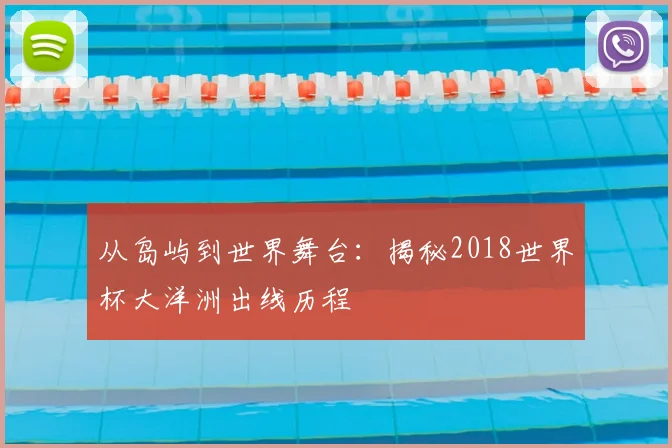 从岛屿到世界舞台：揭秘2018世界杯大洋洲出线历程