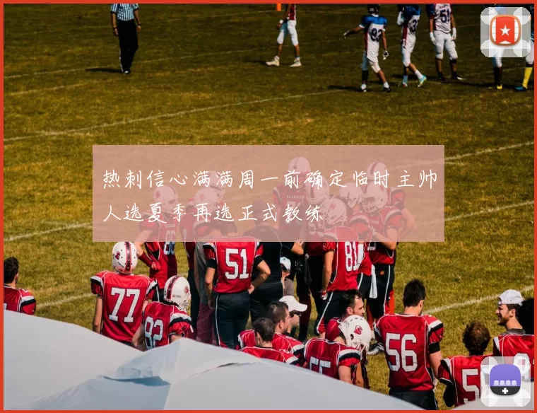热刺信心满满周一前确定临时主帅人选夏季再选正式教练