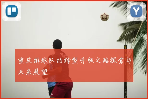 重庆排球队的转型升级之路探索与未来展望