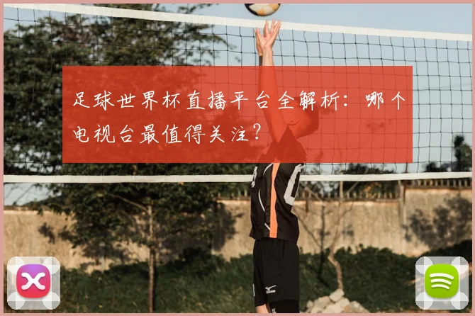 足球世界杯直播平台全解析:哪个电视台最值得关注?