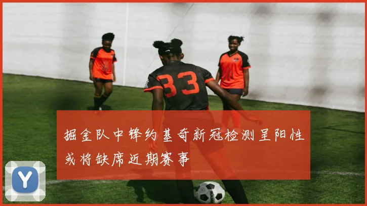 掘金队中锋约基奇新冠检测呈阳性或将缺席近期赛事