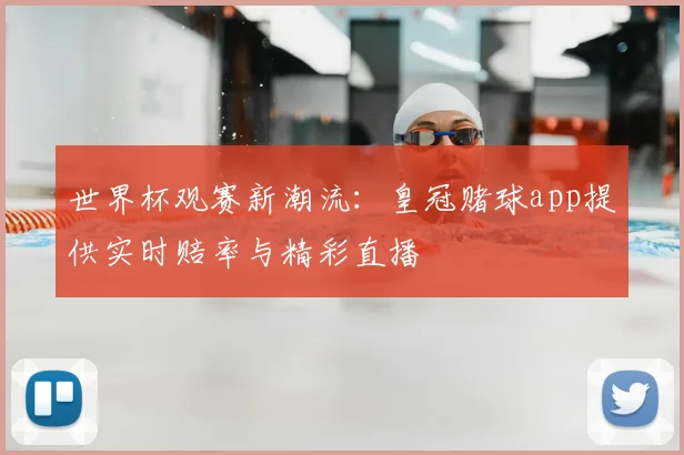世界杯观赛新潮流:皇冠赌球app提供实时赔率与精彩直播