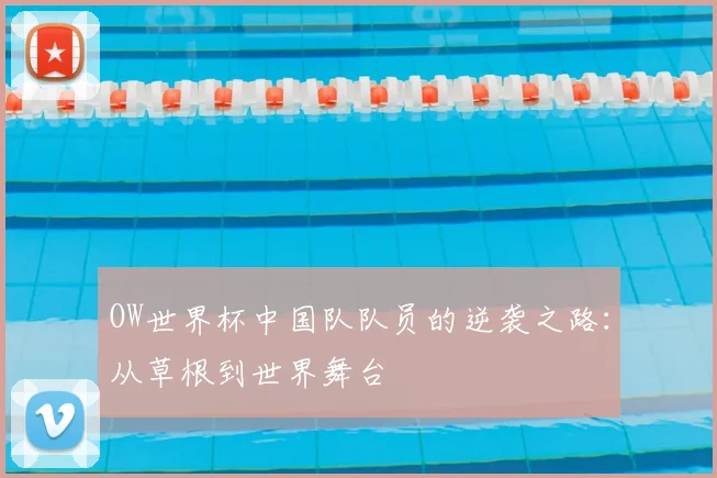 OW世界杯中国队队员的逆袭之路：从草根到世界舞台