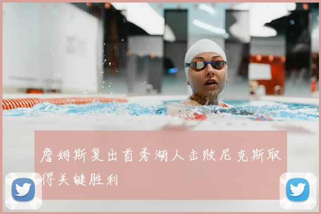 詹姆斯复出首秀湖人击败尼克斯取得关键胜利