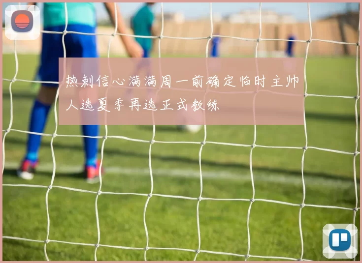 热刺信心满满周一前确定临时主帅人选夏季再选正式教练