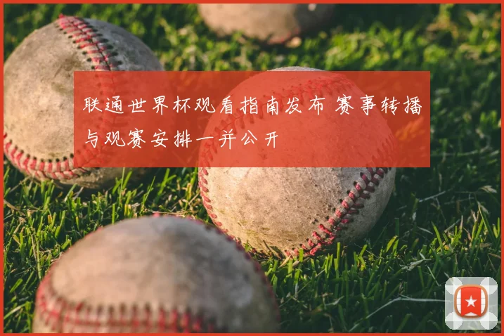联通世界杯观看指南发布 赛事转播与观赛安排一并公开