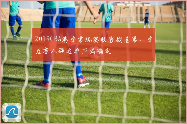2019CBA赛季常规赛收官战落幕，季后赛八强名单正式确定