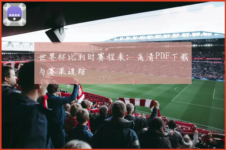 世界杯比利时赛程表:高清PDF下载与赛果追踪