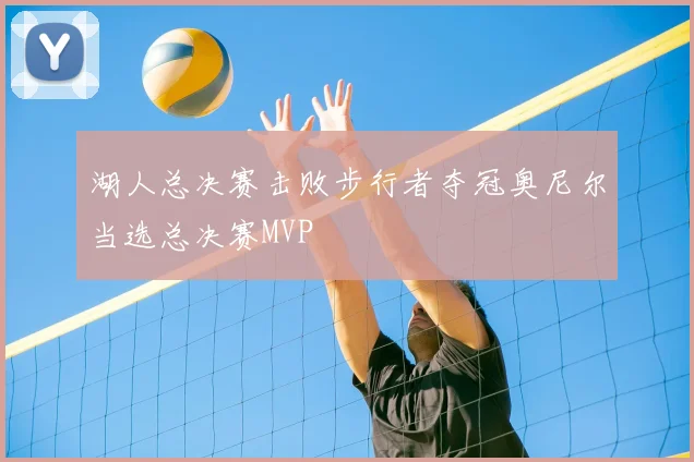 湖人总决赛击败步行者夺冠奥尼尔当选总决赛MVP