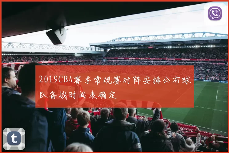 2019CBA赛季常规赛对阵安排公布球队备战时间表确定