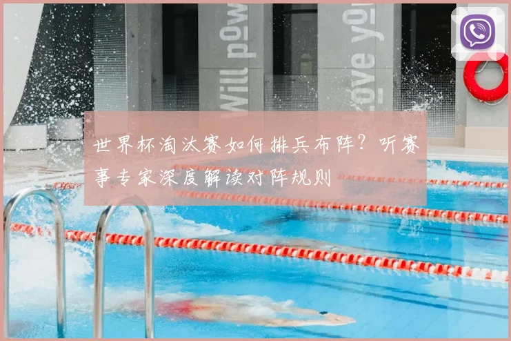 世界杯淘汰赛如何排兵布阵?听赛事专家深度解读对阵规则