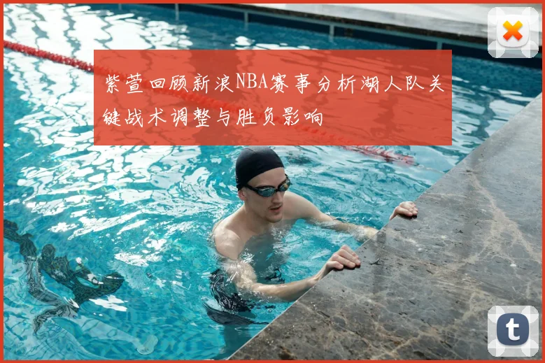 紫萱回顾新浪NBA赛事分析湖人队关键战术调整与胜负影响