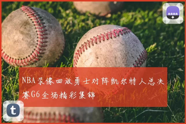 NBA录像回放勇士对阵凯尔特人总决赛G6全场精彩集锦