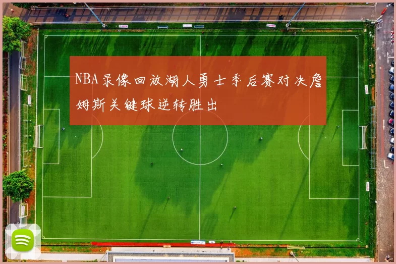 NBA录像回放湖人勇士季后赛对决詹姆斯关键球逆转胜出