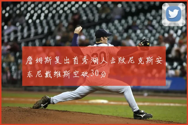 詹姆斯复出首秀湖人击败尼克斯安东尼戴维斯空砍30分