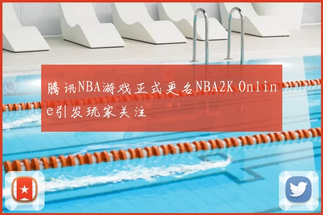 腾讯NBA游戏正式更名NBA2K Online引发玩家关注