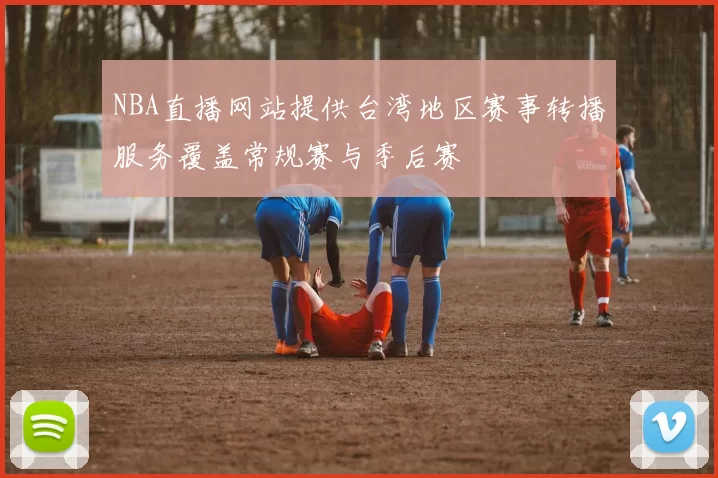 NBA直播网站提供台湾地区赛事转播服务覆盖常规赛与季后赛