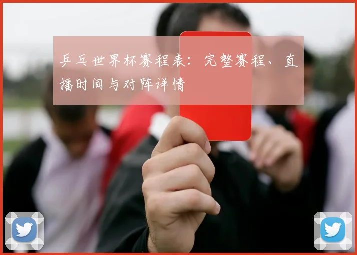 乒乓世界杯赛程表：完整赛程、直播时间与对阵详情