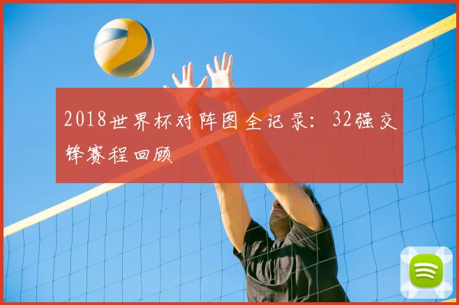 2018世界杯对阵图全记录:32强交锋赛程回顾