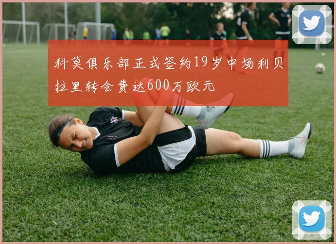 科莫俱乐部正式签约19岁中场利贝拉里转会费达600万欧元
