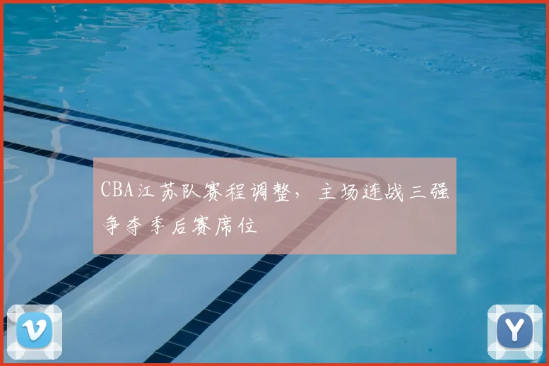 CBA江苏队赛程调整,主场连战三强争夺季后赛席位