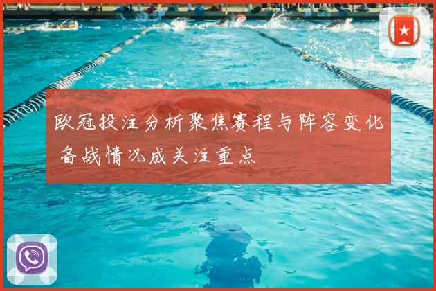 欧冠投注分析聚焦赛程与阵容变化 备战情况成关注重点