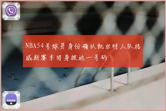 NBA54号球员身份确认凯尔特人队格威新赛季将身披这一号码