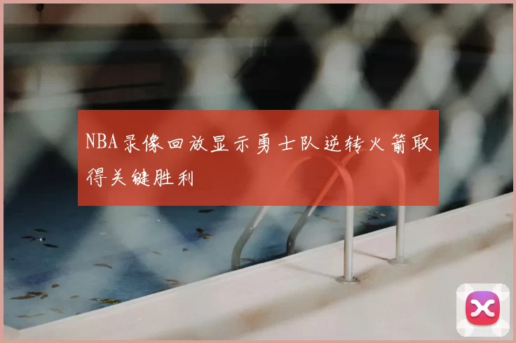 NBA录像回放显示勇士队逆转火箭取得关键胜利