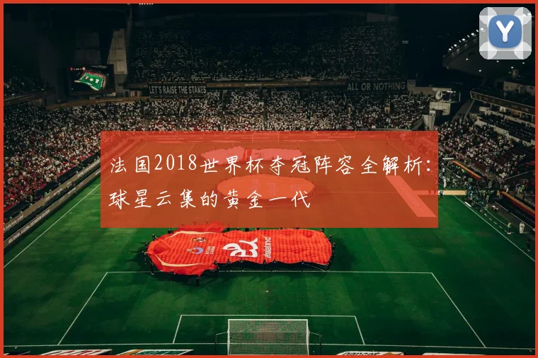 法国2018世界杯夺冠阵容全解析：球星云集的黄金一代