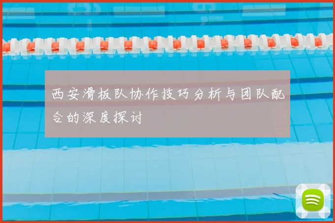 西安滑板队协作技巧分析与团队配合的深度探讨
