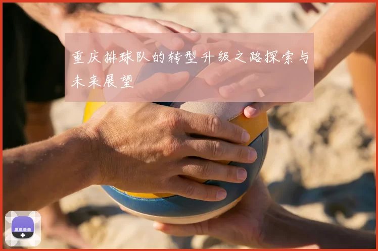 重庆排球队的转型升级之路探索与未来展望