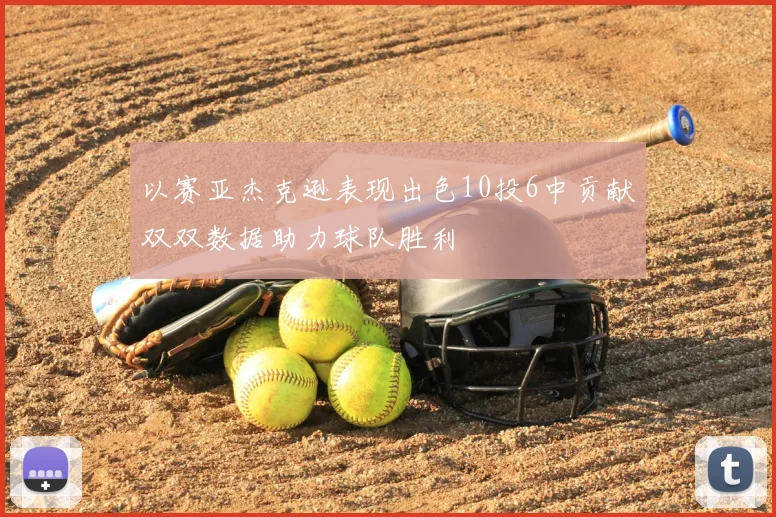 以赛亚杰克逊表现出色10投6中贡献双双数据助力球队胜利