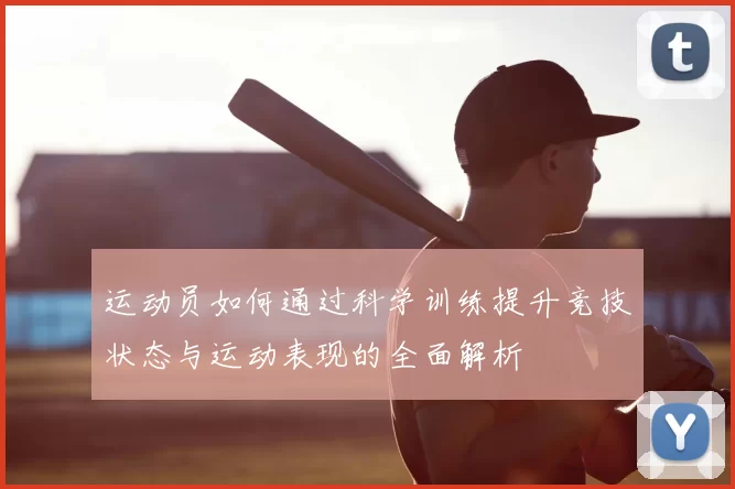 运动员如何通过科学训练提升竞技状态与运动表现的全面解析
