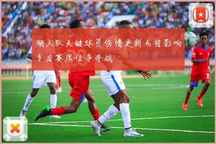 湖人队关键球员伤情更新或将影响季后赛席位争夺战