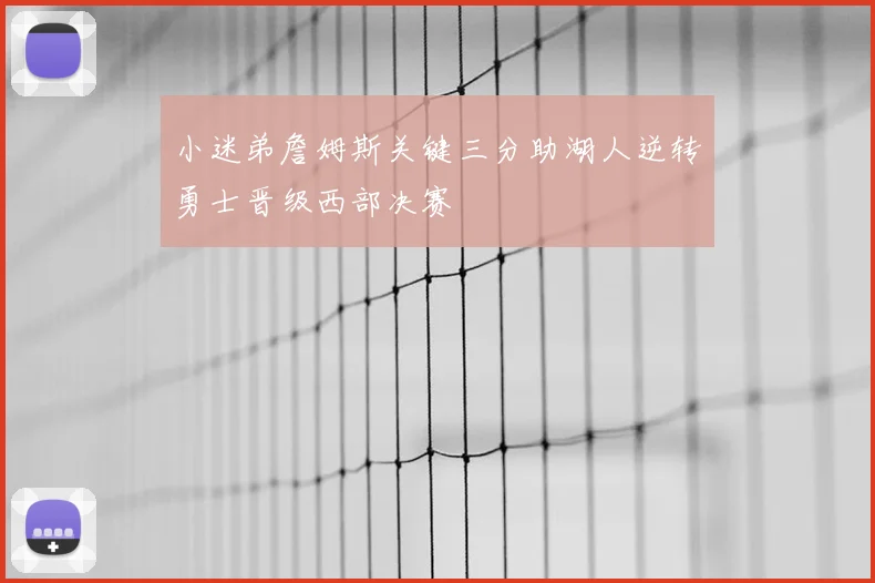 小迷弟詹姆斯关键三分助湖人逆转勇士晋级西部决赛