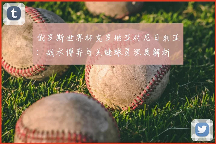 俄罗斯世界杯克罗地亚对尼日利亚:战术博弈与关键球员深度解析