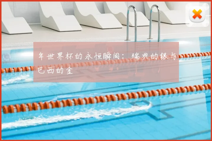 年世界杯的永恒瞬间:瑞典的银与巴西的金