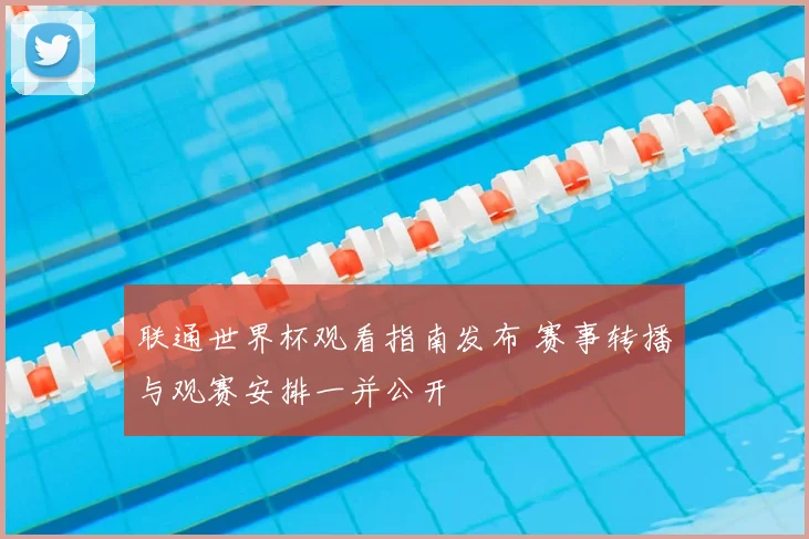 联通世界杯观看指南发布 赛事转播与观赛安排一并公开