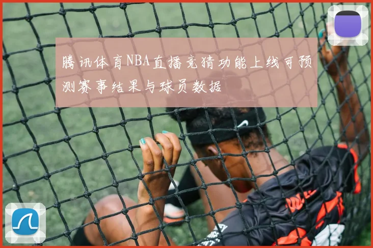 腾讯体育NBA直播竞猜功能上线可预测赛事结果与球员数据