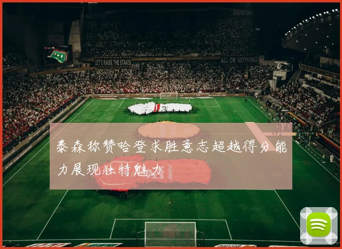 泰森称赞哈登求胜意志超越得分能力展现独特魅力