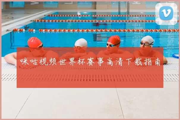 咪咕视频世界杯赛事高清下载指南