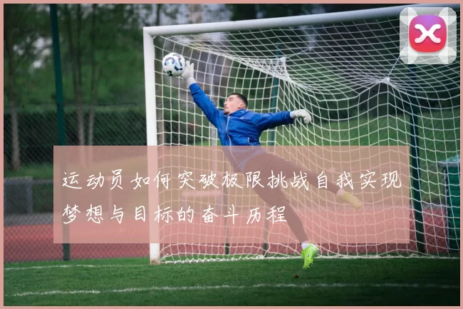 运动员如何突破极限挑战自我实现梦想与目标的奋斗历程