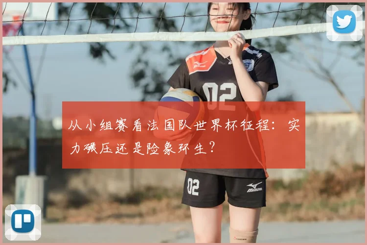 从小组赛看法国队世界杯征程:实力碾压还是险象环生?